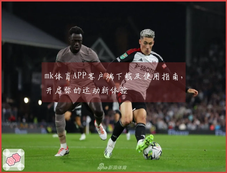mk体育APP客户端下载及使用指南，开启你的运动新体验