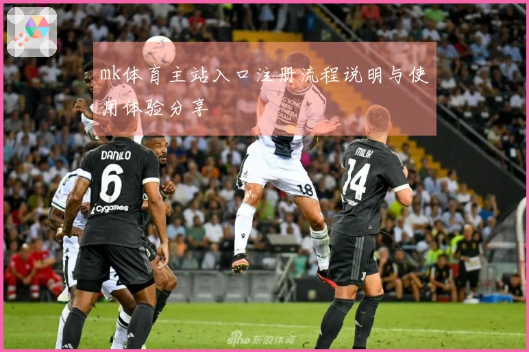 mk体育主站入口注册流程说明与使用体验分享