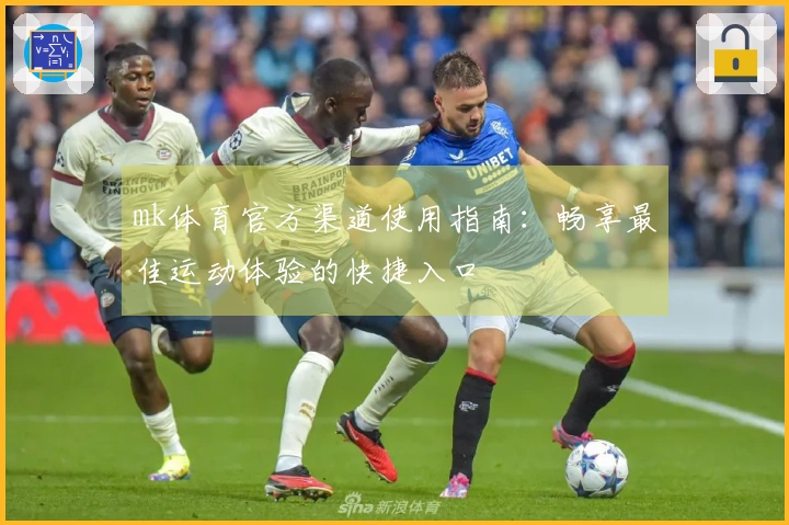 mk体育官方渠道使用指南：畅享最佳运动体验的快捷入口