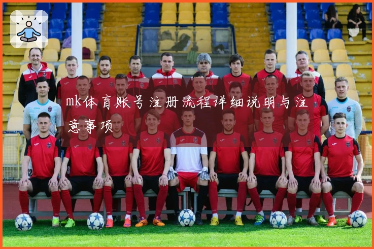 mk体育账号注册流程详细说明与注意事项
