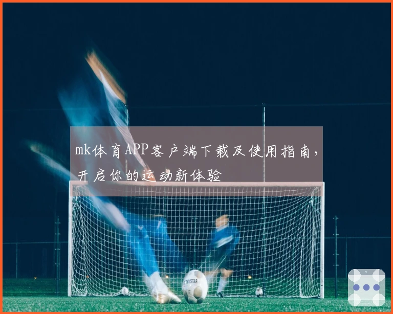mk体育APP客户端下载及使用指南，开启你的运动新体验
