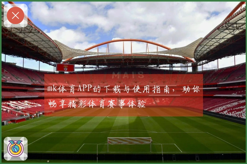 mk体育APP的下载与使用指南，助你畅享精彩体育赛事体验