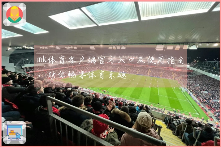 mk体育客户端官方入口及使用指南，助你畅享体育乐趣
