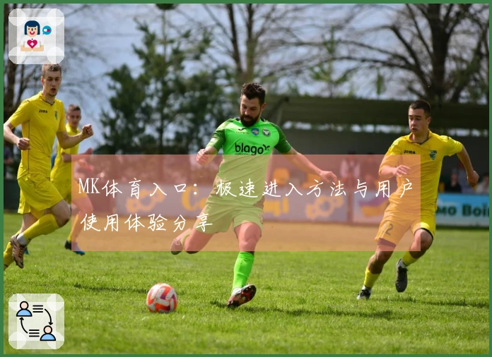 MK体育入口：极速进入方法与用户使用体验分享