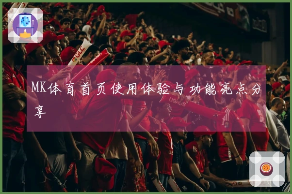 MK体育首页使用体验与功能亮点分享