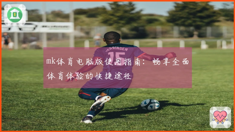 mk体育电脑版使用指南：畅享全面体育体验的快捷途径