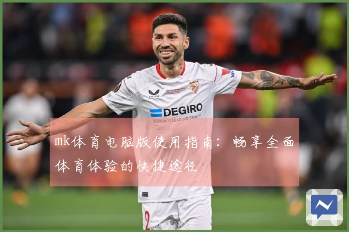 mk体育电脑版使用指南：畅享全面体育体验的快捷途径