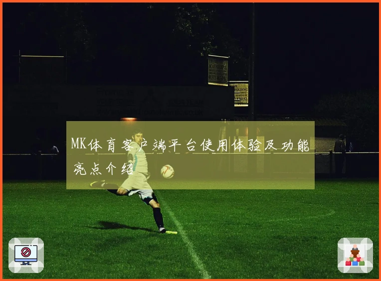 MK体育客户端平台使用体验及功能亮点介绍