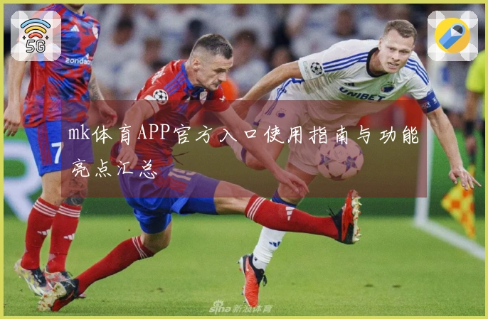 mk体育APP官方入口使用指南与功能亮点汇总