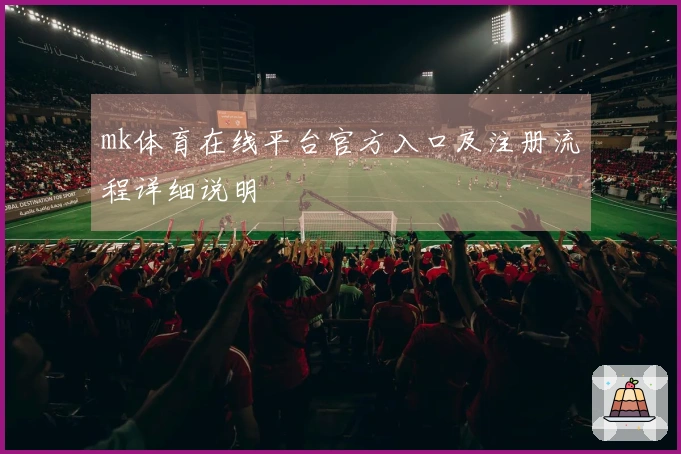 mk体育在线平台官方入口及注册流程详细说明
