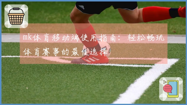 mk体育移动端使用指南：轻松畅玩体育赛事的最佳选择