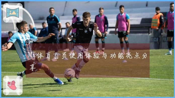 MK体育首页使用体验与功能亮点分享