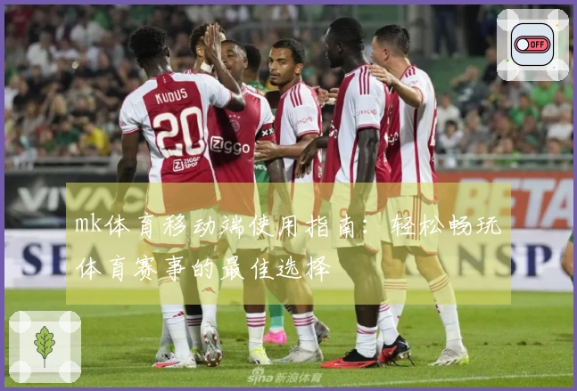 mk体育移动端使用指南：轻松畅玩体育赛事的最佳选择
